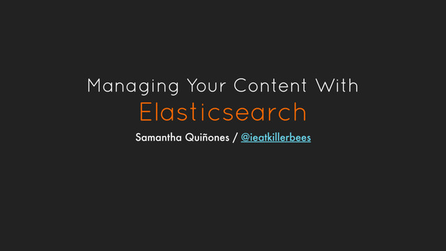 Managing Your Content With
Elasticsearch
Samantha Quiñones / @ieatkillerbees
