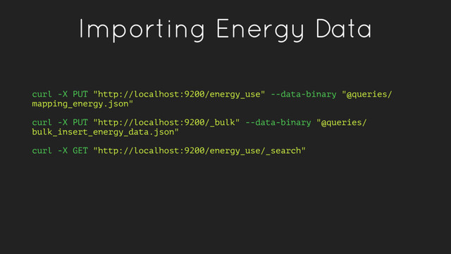 Importing Energy Data
curl -X PUT "http://localhost:9200/energy_use" --data-binary "@queries/
mapping_energy.json"
curl -X PUT "http://localhost:9200/_bulk" --data-binary "@queries/
bulk_insert_energy_data.json"
curl -X GET "http://localhost:9200/energy_use/_search"
