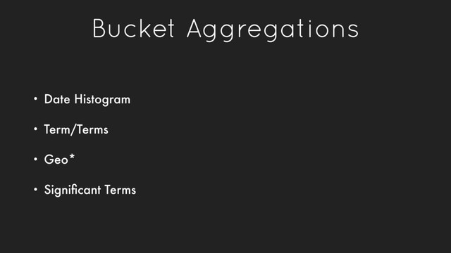 Bucket Aggregations
• Date Histogram
• Term/Terms
• Geo*
• Signiﬁcant Terms
