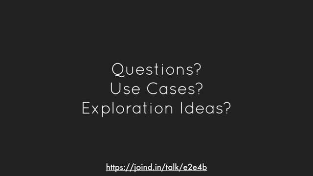 Questions?
Use Cases?
Exploration Ideas?
https://joind.in/talk/e2e4b
