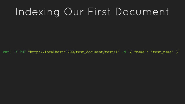 Indexing Our First Document
curl -X PUT "http://localhost:9200/test_document/test/1" -d '{ "name": "test_name" }’
