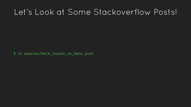 Let’s Look at Some Stackoverflow Posts!
$ vi queries/bulk_insert_so_data.json
