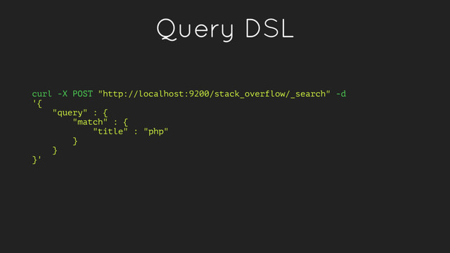 Query DSL
curl -X POST "http://localhost:9200/stack_overflow/_search" -d
'{
"query" : {
"match" : {
"title" : "php"
}
}
}'
