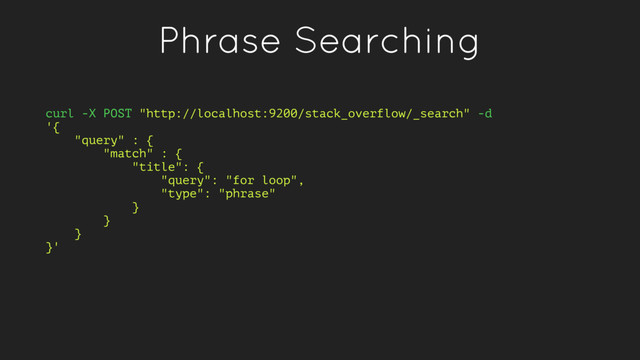 Phrase Searching
curl -X POST "http://localhost:9200/stack_overflow/_search" -d
'{
"query" : {
"match" : {
"title": {
"query": "for loop",
"type": "phrase"
}
}
}
}'
