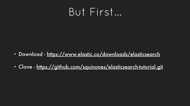 But First…
• Download - https://www.elastic.co/downloads/elasticsearch
• Clone - https://github.com/squinones/elasticsearch-tutorial.git
