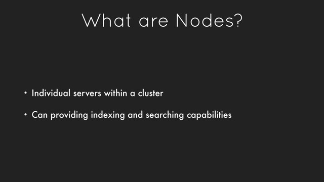 What are Nodes?
• Individual servers within a cluster
• Can providing indexing and searching capabilities
