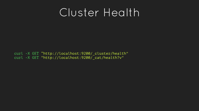Cluster Health
curl -X GET “http://localhost:9200/_cluster/health"
curl -X GET "http://localhost:9200/_cat/health?v"
