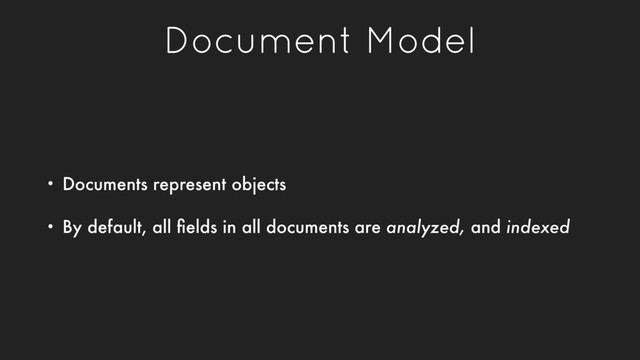Document Model
• Documents represent objects
• By default, all ﬁelds in all documents are analyzed, and indexed
