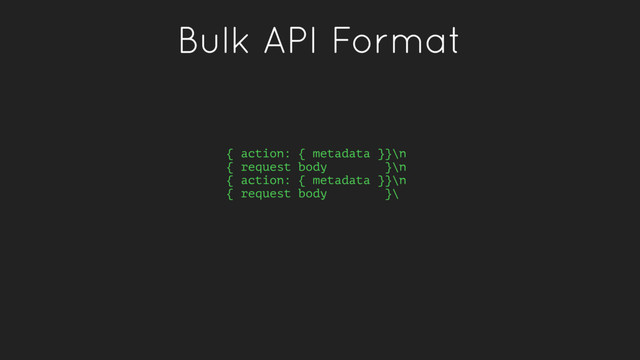 Bulk API Format
{ action: { metadata }}\n
{ request body }\n
{ action: { metadata }}\n
{ request body }\
