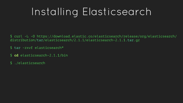 Installing Elasticsearch
$ curl -L -O https://download.elastic.co/elasticsearch/release/org/elasticsearch/
distribution/tar/elasticsearch/2.1.1/elasticsearch-2.1.1.tar.gz
$ tar -zxvf elasticsearch*
$ cd elasticsearch-2.1.1/bin
$ ./elasticsearch
