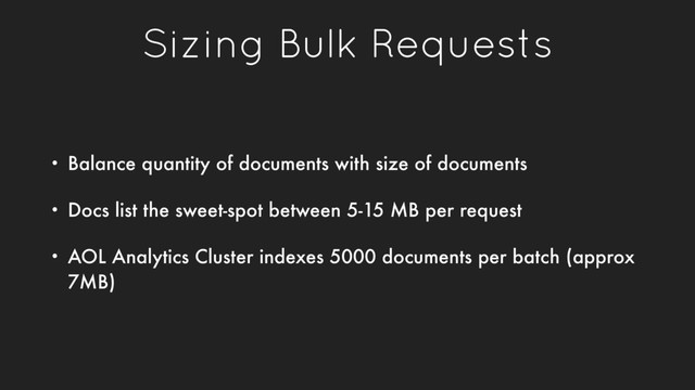 Sizing Bulk Requests
• Balance quantity of documents with size of documents
• Docs list the sweet-spot between 5-15 MB per request
• AOL Analytics Cluster indexes 5000 documents per batch (approx
7MB)
