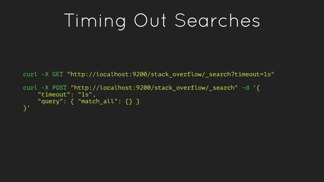 Timing Out Searches
curl -X GET "http://localhost:9200/stack_overflow/_search?timeout=1s"
curl -X POST "http://localhost:9200/stack_overflow/_search" -d '{
"timeout": "1s",
"query": { "match_all": {} }
}'
