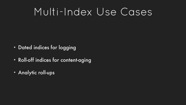 Multi-Index Use Cases
• Dated indices for logging
• Roll-off indices for content-aging
• Analytic roll-ups
