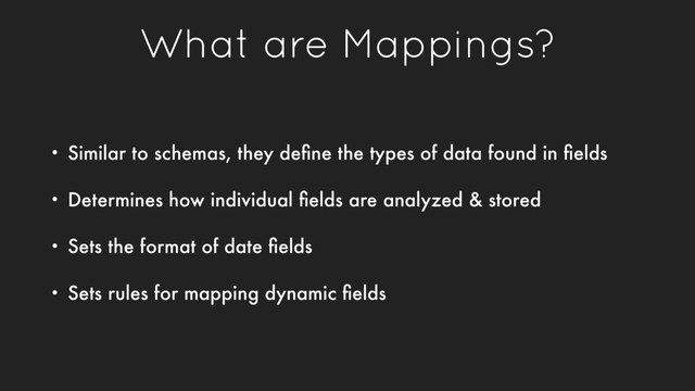 What are Mappings?
• Similar to schemas, they deﬁne the types of data found in ﬁelds
• Determines how individual ﬁelds are analyzed & stored
• Sets the format of date ﬁelds
• Sets rules for mapping dynamic ﬁelds
