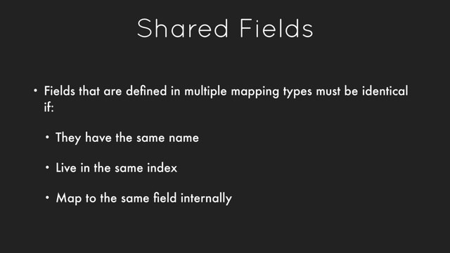 Shared Fields
• Fields that are deﬁned in multiple mapping types must be identical
if:
• They have the same name
• Live in the same index
• Map to the same ﬁeld internally

