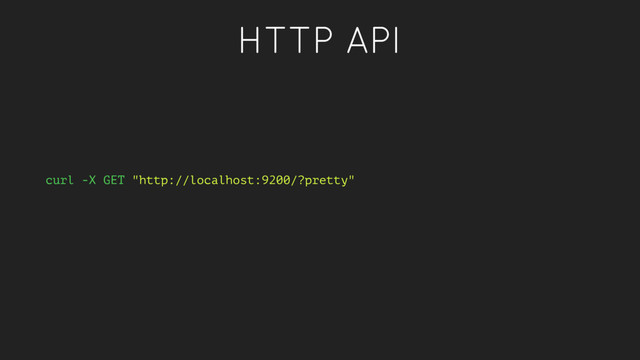 HTTP API
curl -X GET "http://localhost:9200/?pretty"
