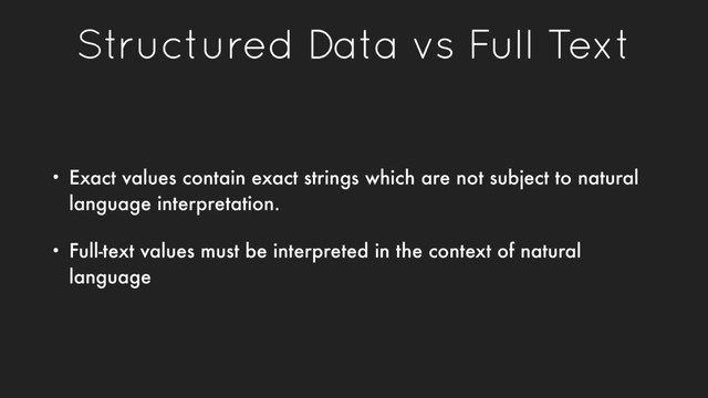 Structured Data vs Full Text
• Exact values contain exact strings which are not subject to natural
language interpretation.
• Full-text values must be interpreted in the context of natural
language
