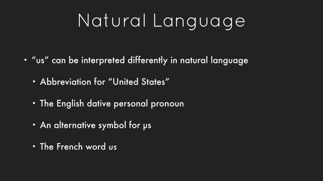Natural Language
• “us” can be interpreted differently in natural language
• Abbreviation for “United States”
• The English dative personal pronoun
• An alternative symbol for µs
• The French word us

