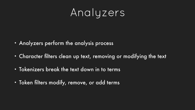 Analyzers
• Analyzers perform the analysis process
• Character ﬁlters clean up text, removing or modifying the text
• Tokenizers break the text down in to terms
• Token ﬁlters modify, remove, or add terms
