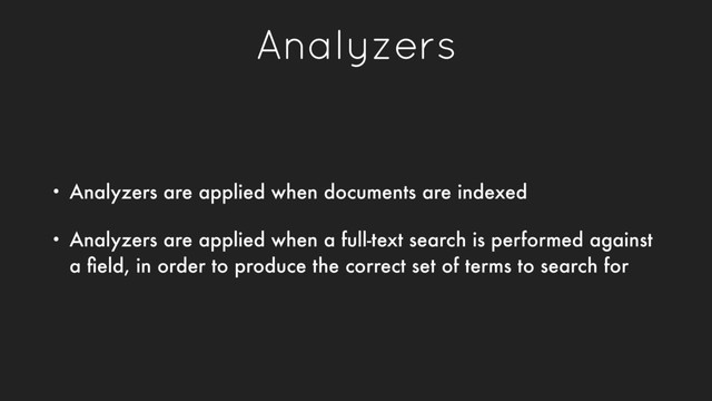 Analyzers
• Analyzers are applied when documents are indexed
• Analyzers are applied when a full-text search is performed against
a ﬁeld, in order to produce the correct set of terms to search for
