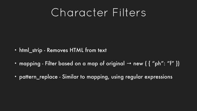 Character Filters
• html_strip - Removes HTML from text
• mapping - Filter based on a map of original → new ( { “ph”: “f” })
• pattern_replace - Similar to mapping, using regular expressions
