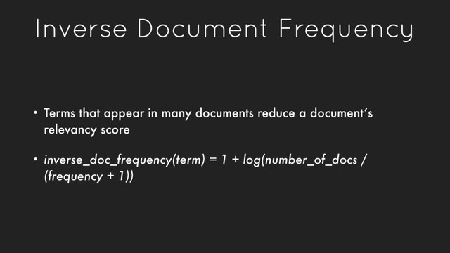 Inverse Document Frequency
• Terms that appear in many documents reduce a document’s
relevancy score
• inverse_doc_frequency(term) = 1 + log(number_of_docs /
(frequency + 1))
