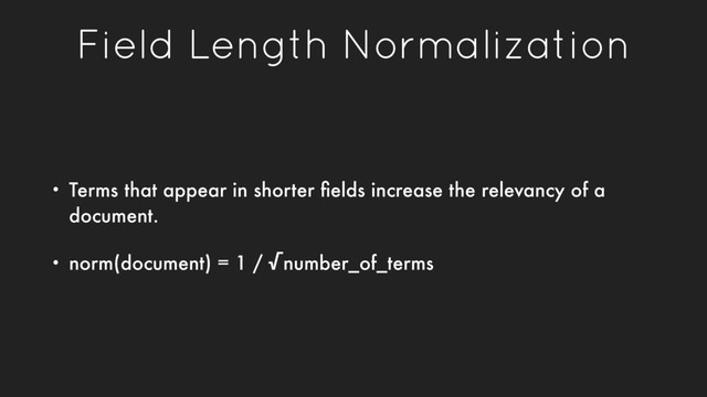 Field Length Normalization
• Terms that appear in shorter ﬁelds increase the relevancy of a
document.
• norm(document) = 1 / √number_of_terms
