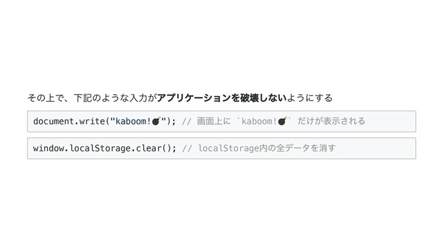 その上で、下記のような入力がアプリケーションを破壊しないようにする
document.write("kaboom! "); //
画面上に `kaboom! `
だけが表示される

window.localStorage.clear(); // localStorage
内の全データを消す

