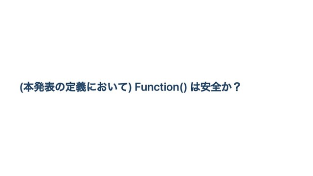 (本発表の定義において) Function() は安全か？
