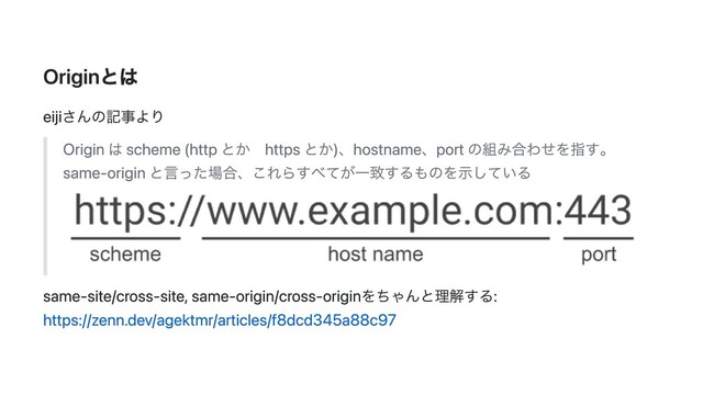 Originとは
eijiさんの記事より
Origin は scheme (http とか　https とか)、hostname、port の組み合わせを指す。
same-origin と言った場合、これらすべてが一致するものを示している
same-site/cross-site, same-origin/cross-originをちゃんと理解する:
https://zenn.dev/agektmr/articles/f8dcd345a88c97
