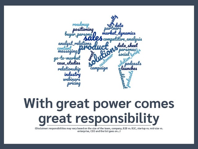 With great power comes
great responsibility
(Disclaimer: responsibilities may vary based on the size of the team, company, B2B vs. B2C, startup vs. mid-size vs.
enterprise, CEO and the list goes on…)
