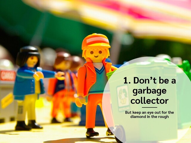 1. Don’t be a
garbage
collector
But keep an eye out for the
diamond in the rough
