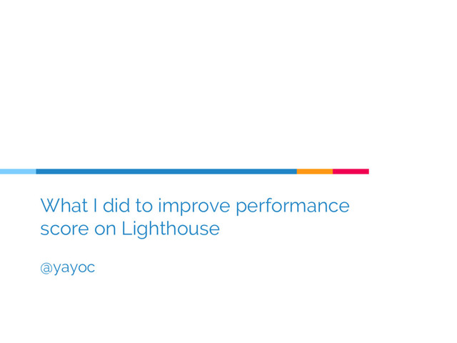 What I did to improve performance
score on Lighthouse
@yayoc
