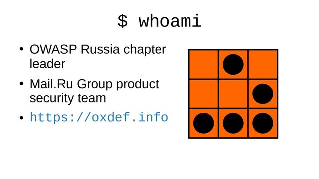 $ whoami
●
OWASP Russia chapter
leader
●
Mail.Ru Group product
security team
●
https://oxdef.info
