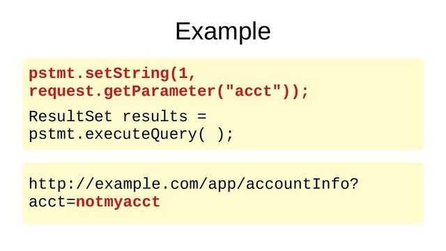 Example
pstmt.setString(1,
request.getParameter("acct"));
ResultSet results =
pstmt.executeQuery( );
http://example.com/app/accountInfo?
acct=notmyacct
