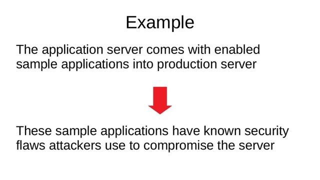 Example
The application server comes with enabled
sample applications into production server
These sample applications have known security
flaws attackers use to compromise the server
