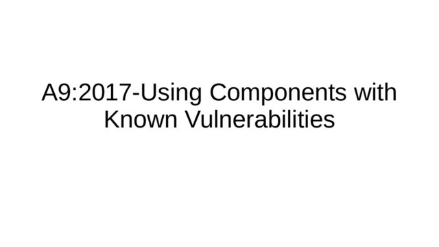 A9:2017-Using Components with
Known Vulnerabilities
