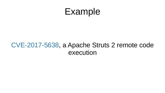 Example
CVE-2017-5638, a Apache Struts 2 remote code
execution
