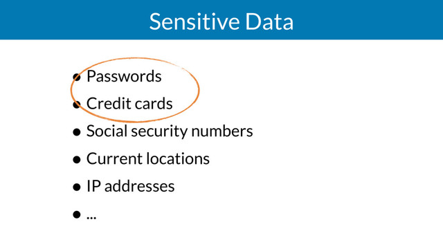 Sensitive Data
• Passwords
• Credit cards
• Social security numbers
• Current locations
• IP addresses
• ...
