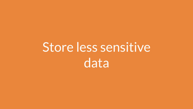 Store less sensitive
data
