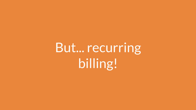 But... recurring
billing!
