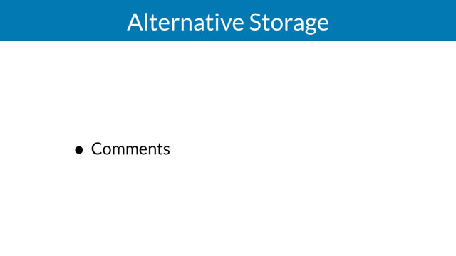 Alternative Storage
• Comments
