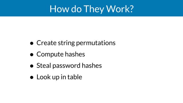 How do They Work?
• Create string permutations
• Compute hashes
• Steal password hashes
• Look up in table

