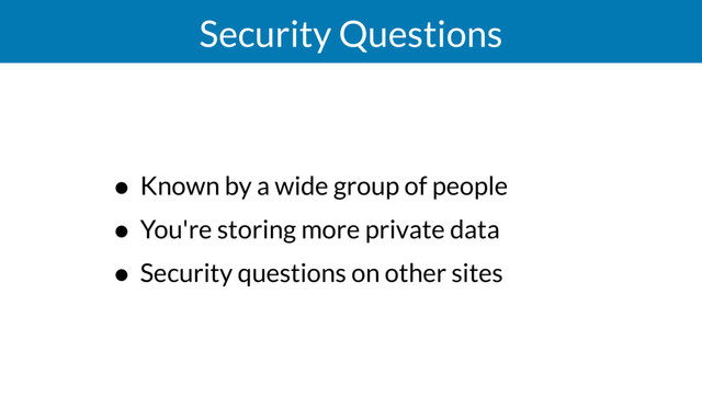 Security Questions
• Known by a wide group of people
• You're storing more private data
• Security questions on other sites
