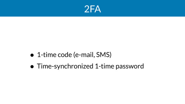 2FA
• 1-time code (e-mail, SMS)
• Time-synchronized 1-time password
