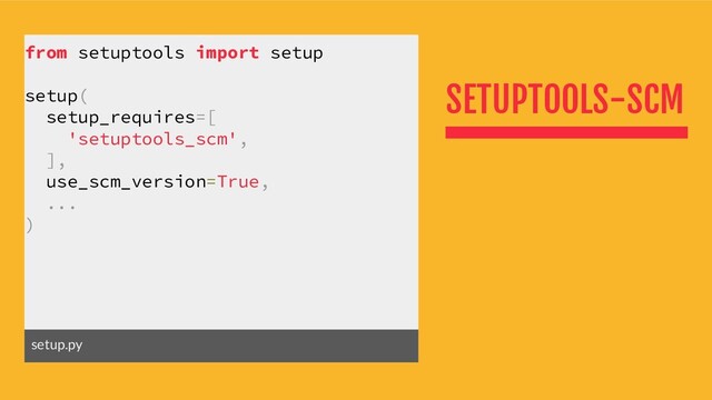 SETUPTOOLS-SCM
from setuptools import setup
setup(
setup_requires=[
'setuptools_scm',
],
use_scm_version=True,
...
)
setup.py
