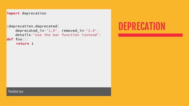 DEPRECATION
import deprecation
@deprecation.deprecated(
deprecated_in='1.0', removed_in='2.0',
details='Use the bar function instead')
def foo():
return 1
foobar.py
