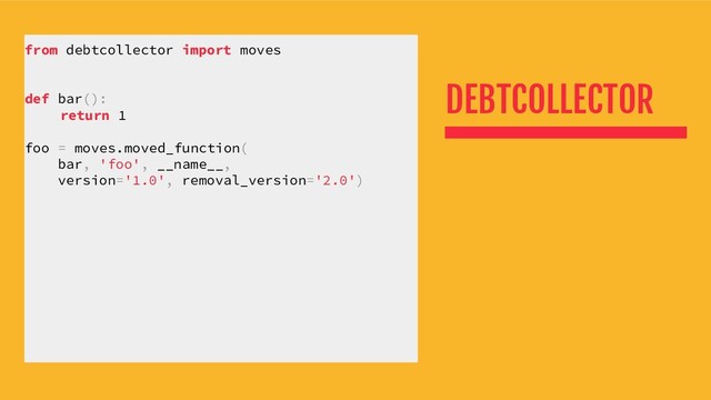DEBTCOLLECTOR
from debtcollector import moves
def bar():
return 1
foo = moves.moved_function(
bar, 'foo', __name__,
version='1.0', removal_version='2.0')
