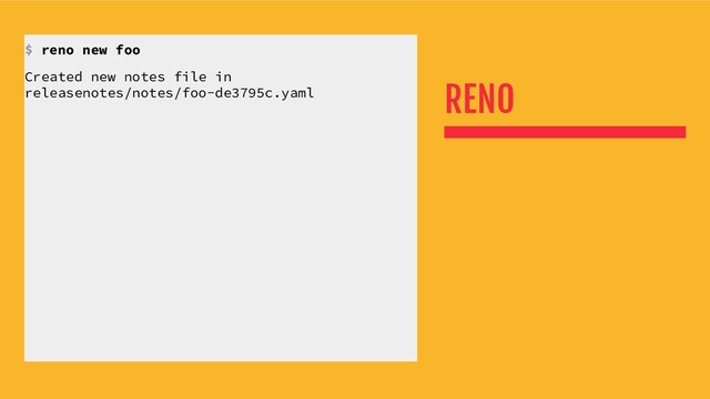 RENO
$ reno new foo
Created new notes file in
releasenotes/notes/foo-de3795c.yaml
