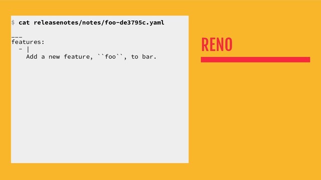 RENO
$ cat releasenotes/notes/foo-de3795c.yaml
___
features:
- |
Add a new feature, ``foo``, to bar.
